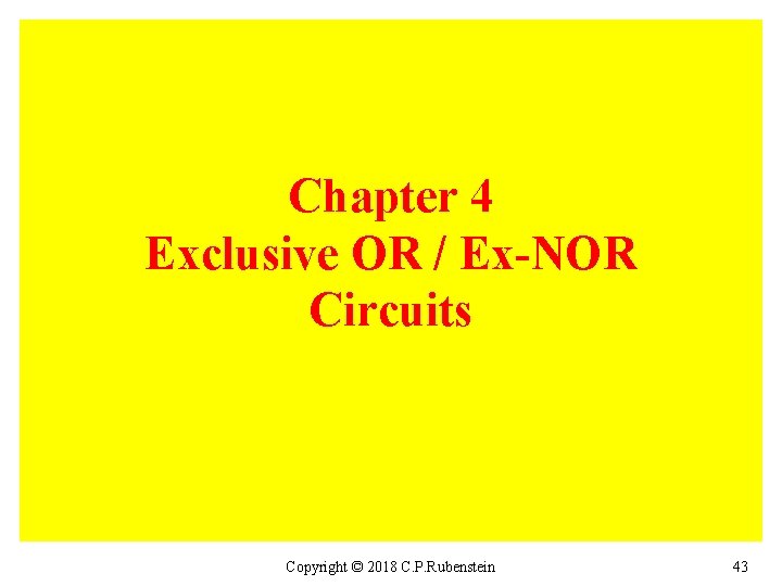 Chapter 4 Exclusive OR / Ex-NOR Circuits Copyright © 2018 C. P. Rubenstein 43