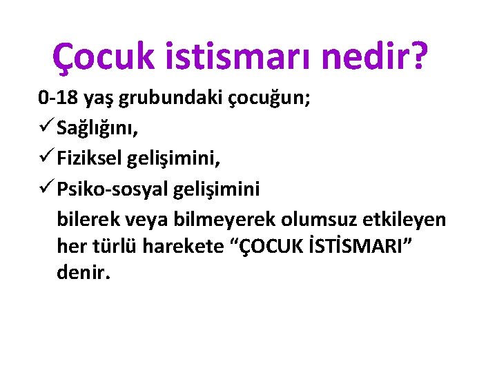 Çocuk istismarı nedir? 0 -18 yaş grubundaki çocuğun; ü Sağlığını, ü Fiziksel gelişimini, ü