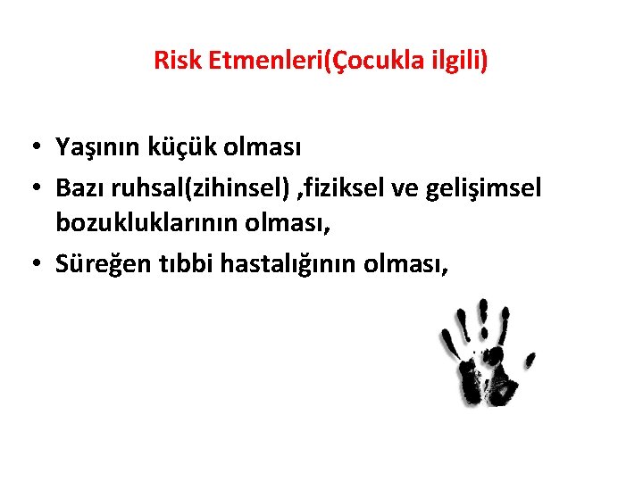 Risk Etmenleri(Çocukla ilgili) • Yaşının küçük olması • Bazı ruhsal(zihinsel) , fiziksel ve gelişimsel