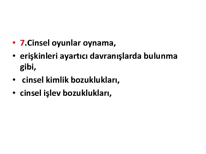  • 7. Cinsel oyunlar oynama, • erişkinleri ayartıcı davranışlarda bulunma gibi, • cinsel