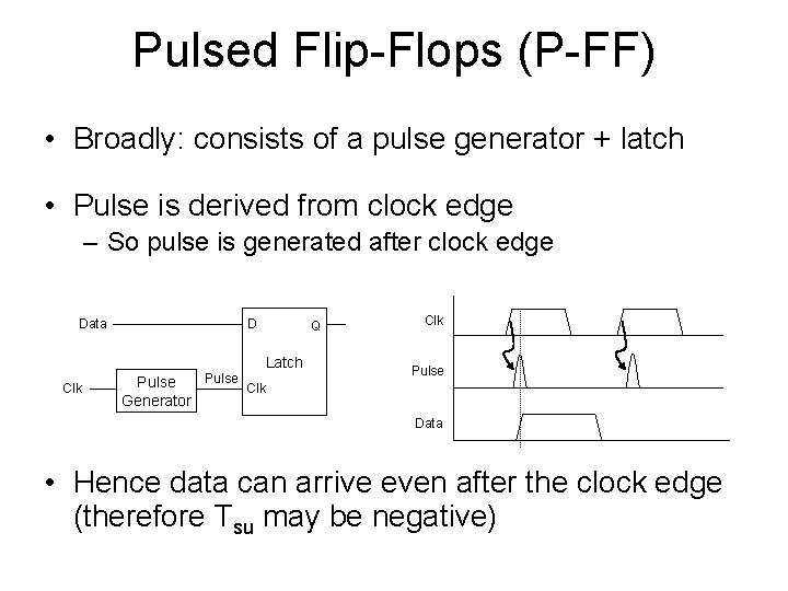 Pulsed Flip-Flops (P-FF) • Broadly: consists of a pulse generator + latch • Pulse