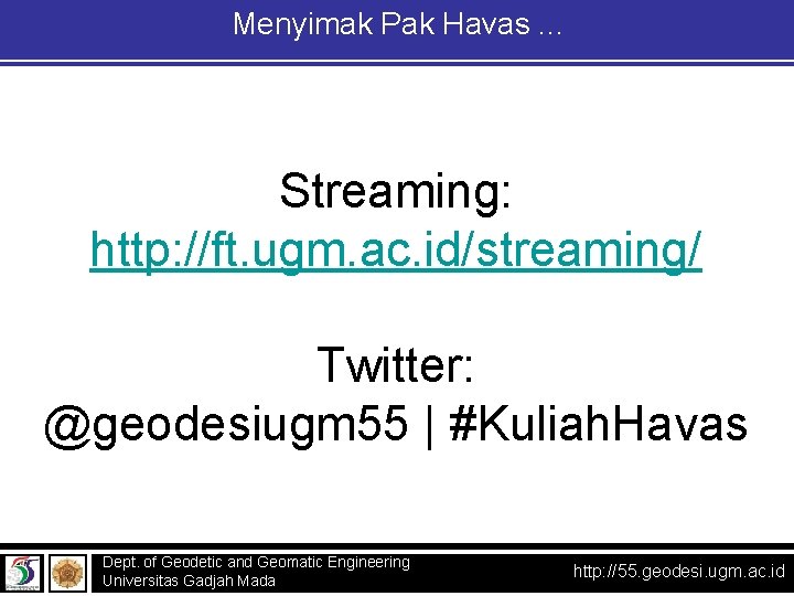 Menyimak Pak Havas. . . Streaming: http: //ft. ugm. ac. id/streaming/ Twitter: @geodesiugm 55