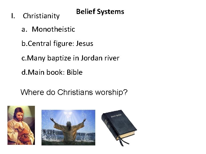 I. Christianity Belief Systems a. Monotheistic b. Central figure: Jesus c. Many baptize in I. Christianity Belief Systems a. Monotheistic b. Central figure: Jesus c. Many baptize in