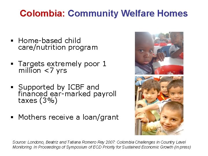 Colombia: Community Welfare Homes § Home-based child care/nutrition program § Targets extremely poor 1