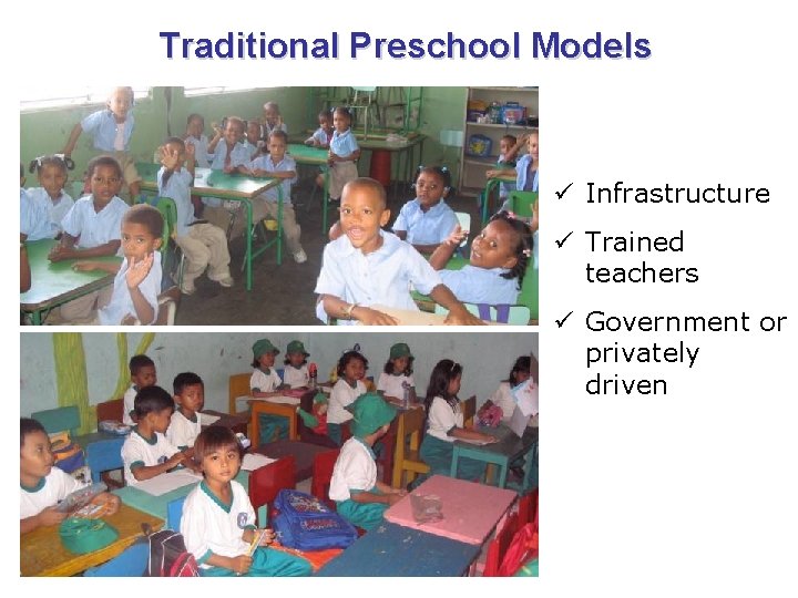 Traditional Preschool Models ü Infrastructure ü Trained teachers ü Government or privately driven 