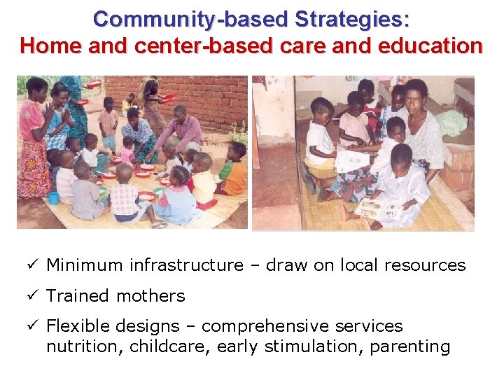 Community-based Strategies: Home and center-based care and education ü Minimum infrastructure – draw on