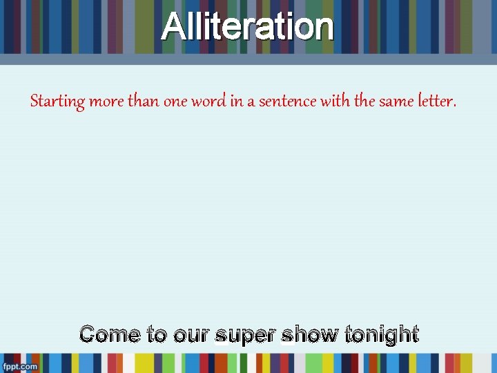 Alliteration Starting more than one word in a sentence with the same letter. Come Alliteration Starting more than one word in a sentence with the same letter. Come