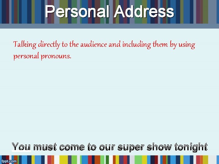 Personal Address Talking directly to the audience and including them by using personal pronouns. Personal Address Talking directly to the audience and including them by using personal pronouns.