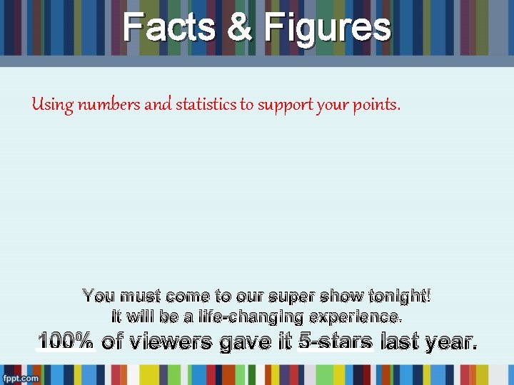 Facts & Figures Using numbers and statistics to support your points. You must come Facts & Figures Using numbers and statistics to support your points. You must come