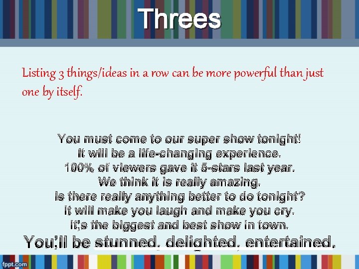 Threes Listing 3 things/ideas in a row can be more powerful than just one Threes Listing 3 things/ideas in a row can be more powerful than just one