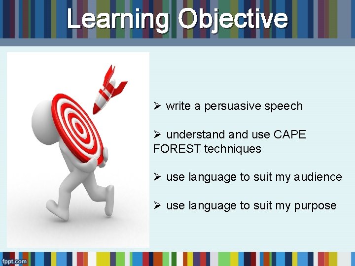 Learning Objective Ø write a persuasive speech Ø understand use CAPE FOREST techniques Ø Learning Objective Ø write a persuasive speech Ø understand use CAPE FOREST techniques Ø