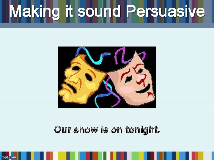 Making it sound Persuasive Our show is on tonight. Making it sound Persuasive Our show is on tonight.