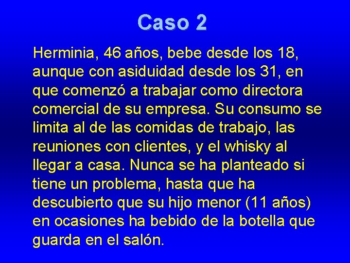 Caso 2 Herminia, 46 años, bebe desde los 18, aunque con asiduidad desde los