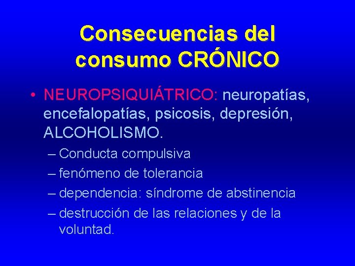 Consecuencias del consumo CRÓNICO • NEUROPSIQUIÁTRICO: neuropatías, encefalopatías, psicosis, depresión, ALCOHOLISMO. – Conducta compulsiva