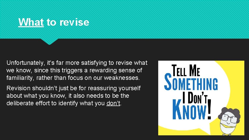 What to revise Unfortunately, it’s far more satisfying to revise what we know, since