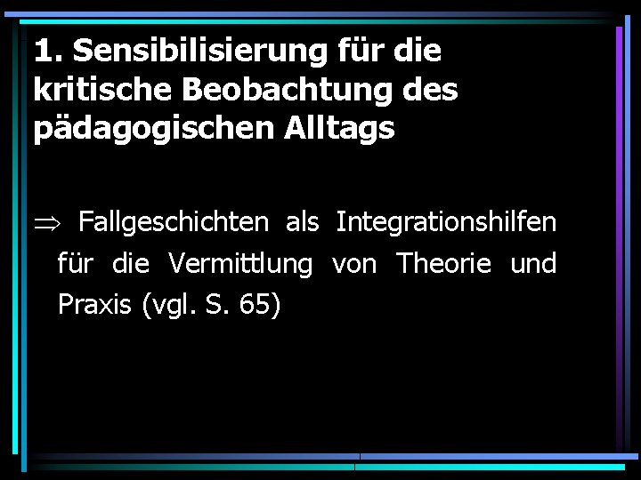 1. Sensibilisierung für die kritische Beobachtung des pädagogischen Alltags Fallgeschichten als Integrationshilfen für die