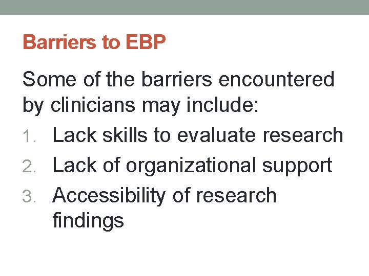 Barriers to EBP Some of the barriers encountered by clinicians may include: 1. Lack