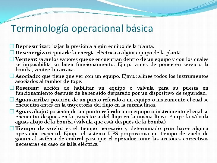 Terminología operacional básica � Depresurizar: bajar la presión a algún equipo de la planta.