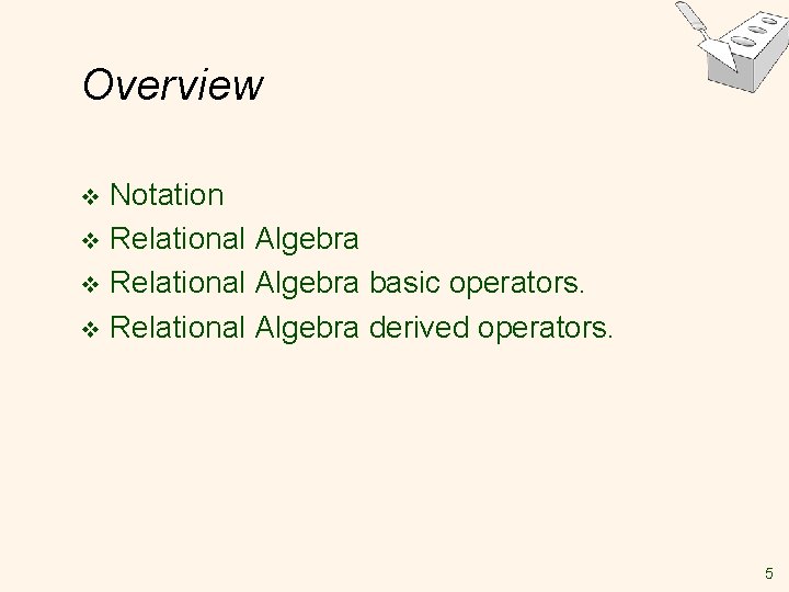 Overview Notation v Relational Algebra basic operators. v Relational Algebra derived operators. v 5 Overview Notation v Relational Algebra basic operators. v Relational Algebra derived operators. v 5