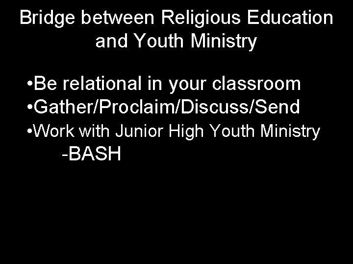 Bridge between Religious Education and Youth Ministry • Be relational in your classroom •
