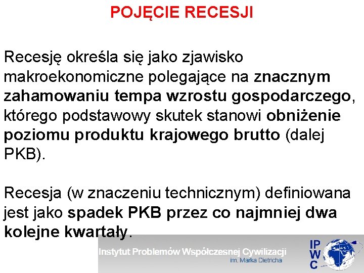 POJĘCIE RECESJI Recesję określa się jako zjawisko makroekonomiczne polegające na znacznym zahamowaniu tempa wzrostu