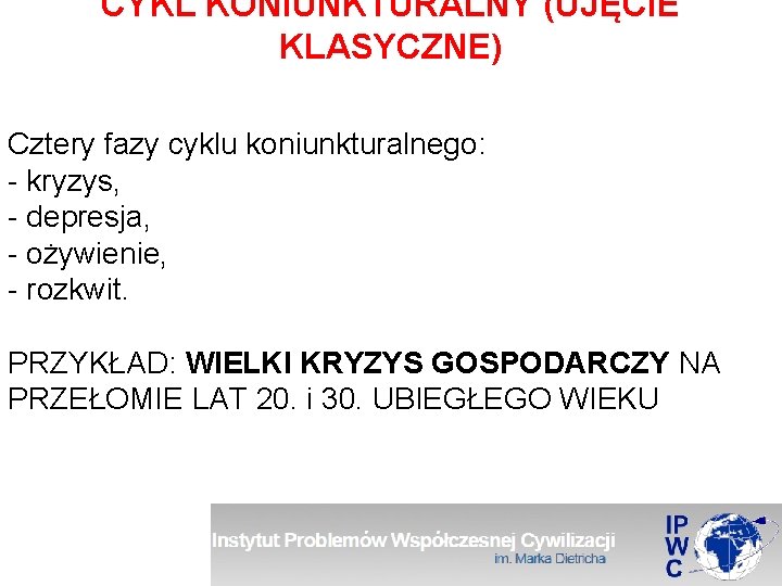 CYKL KONIUNKTURALNY (UJĘCIE KLASYCZNE) Cztery fazy cyklu koniunkturalnego: - kryzys, - depresja, - ożywienie,