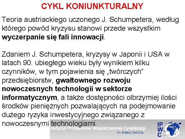 CYKL KONIUNKTURALNY Teoria austriackiego uczonego J. Schumpetera, według którego powód kryzysu stanowi przede wszystkim