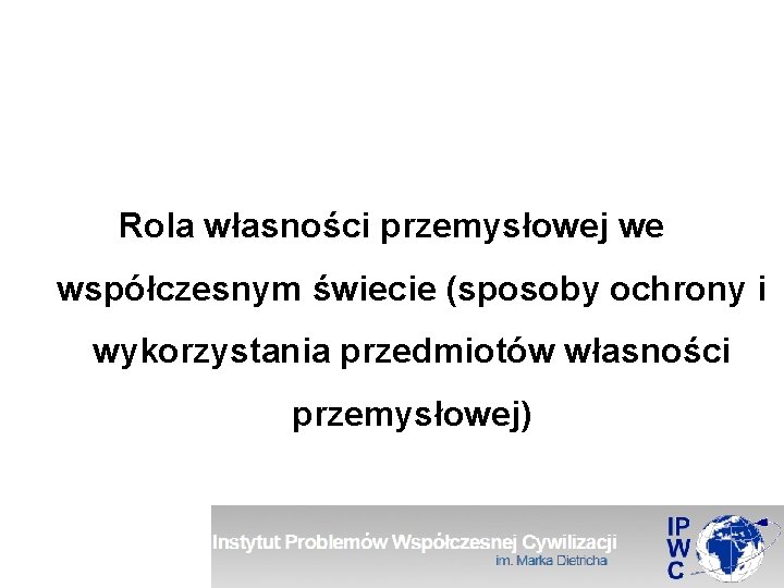 Rola własności przemysłowej we współczesnym świecie (sposoby ochrony i wykorzystania przedmiotów własności przemysłowej) 