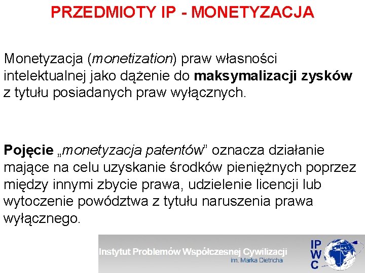 PRZEDMIOTY IP - MONETYZACJA Monetyzacja (monetization) praw własności intelektualnej jako dążenie do maksymalizacji zysków