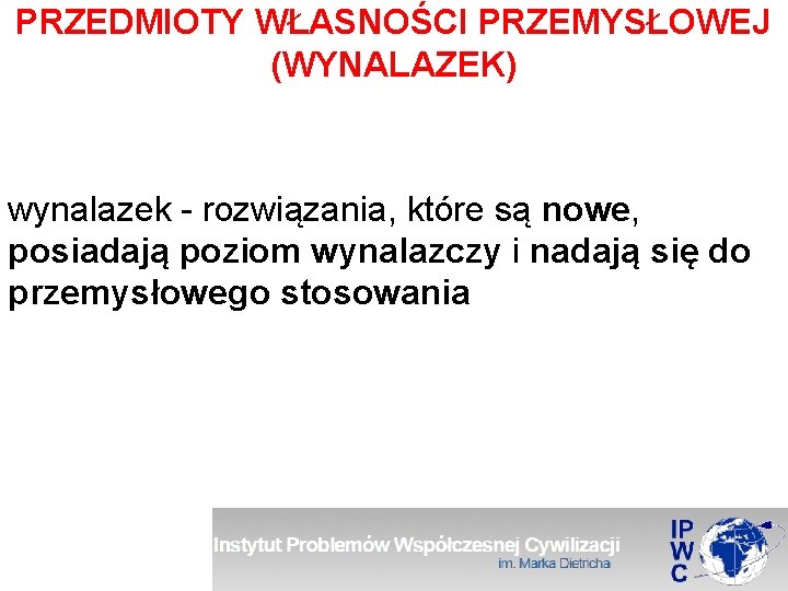 PRZEDMIOTY WŁASNOŚCI PRZEMYSŁOWEJ (WYNALAZEK) wynalazek - rozwiązania, które są nowe, posiadają poziom wynalazczy i