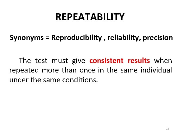 REPEATABILITY Synonyms = Reproducibility , reliability, precision The test must give consistent results when