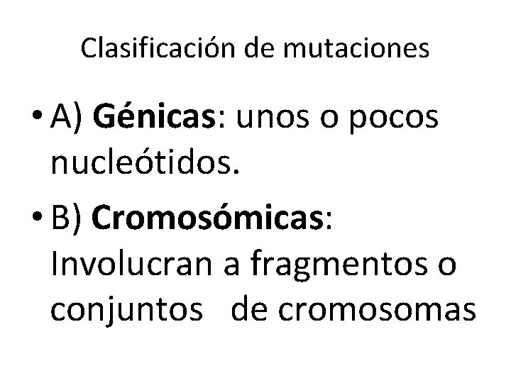 Clasificación de mutaciones • A) Génicas: unos o pocos nucleótidos. • B) Cromosómicas: Involucran