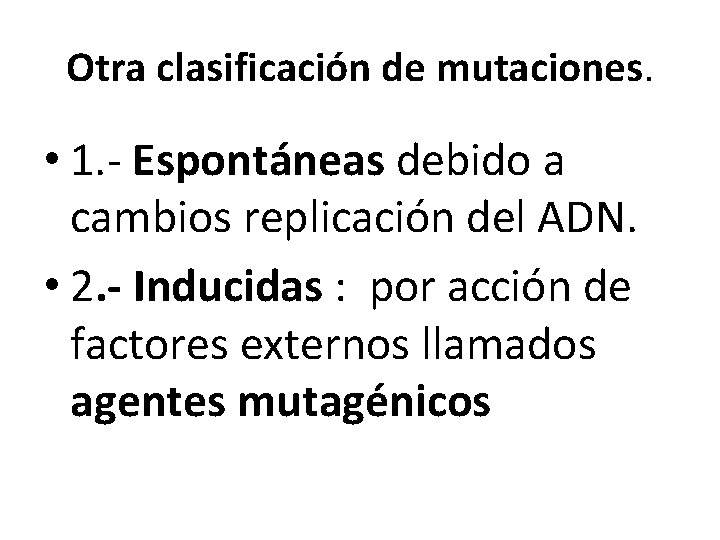 Otra clasificación de mutaciones. • 1. - Espontáneas debido a cambios replicación del ADN.