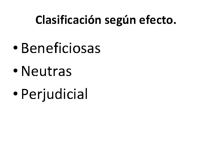 Clasificación según efecto. • Beneficiosas • Neutras • Perjudicial 