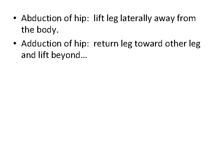  • Abduction of hip: lift leg laterally away from the body. • Adduction