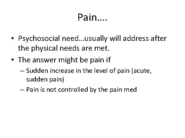 Pain…. • Psychosocial need…usually will address after the physical needs are met. • The