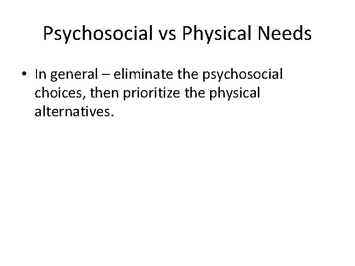 Psychosocial vs Physical Needs • In general – eliminate the psychosocial choices, then prioritize