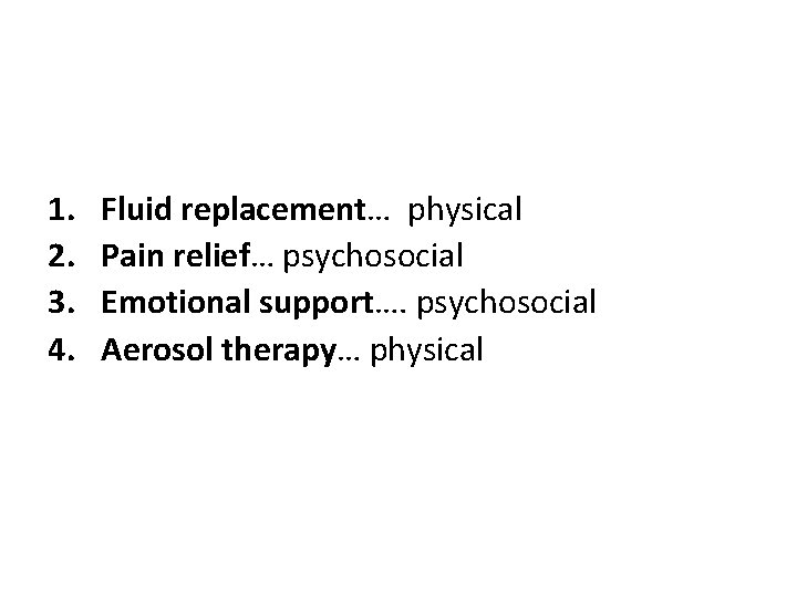 1. 2. 3. 4. Fluid replacement… physical Pain relief… psychosocial Emotional support…. psychosocial Aerosol