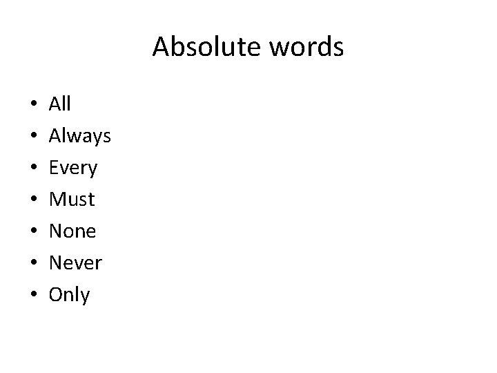 Absolute words • • All Always Every Must None Never Only 