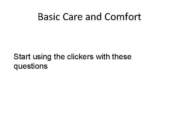 Basic Care and Comfort Start using the clickers with these questions 