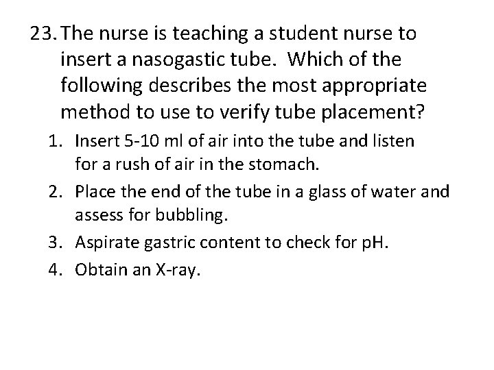 23. The nurse is teaching a student nurse to insert a nasogastic tube. Which