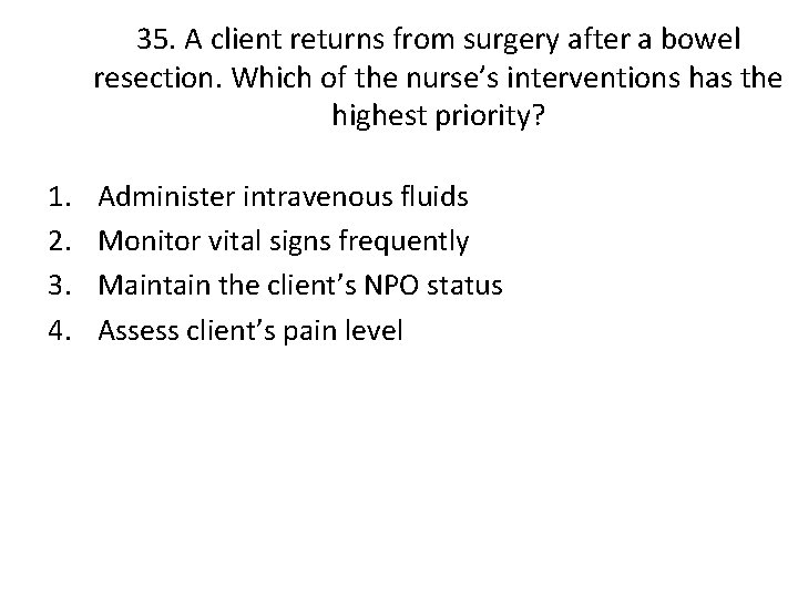 35. A client returns from surgery after a bowel resection. Which of the nurse’s