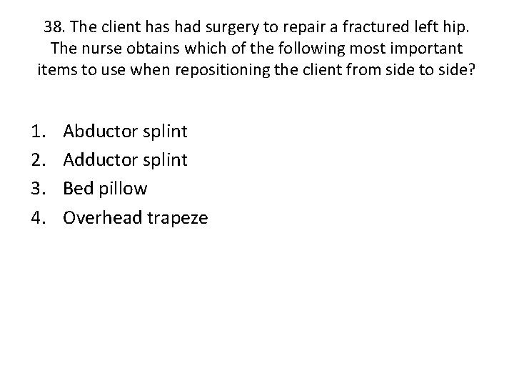 38. The client has had surgery to repair a fractured left hip. The nurse