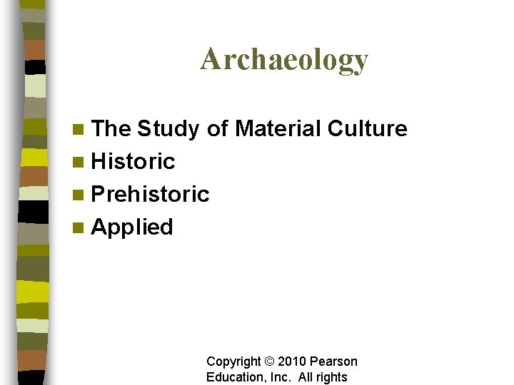 Archaeology n The Study of Material Culture n Historic n Prehistoric n Applied Copyright