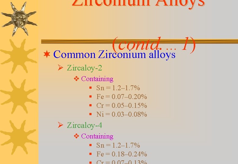 Zirconium Alloys (contd. … 1) ¬ Common Zirconium alloys Ø Zircaloy-2 v Containing §