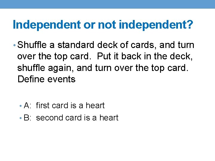 Independent or not independent? • Shuffle a standard deck of cards, and turn over Independent or not independent? • Shuffle a standard deck of cards, and turn over