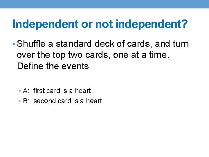 Independent or not independent? • Shuffle a standard deck of cards, and turn over Independent or not independent? • Shuffle a standard deck of cards, and turn over