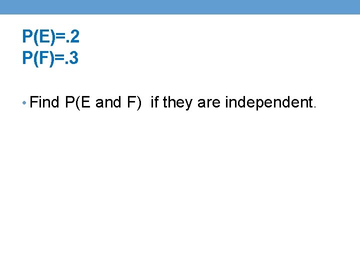 P(E)=. 2 P(F)=. 3 • Find P(E and F) if they are independent. P(E)=. 2 P(F)=. 3 • Find P(E and F) if they are independent.
