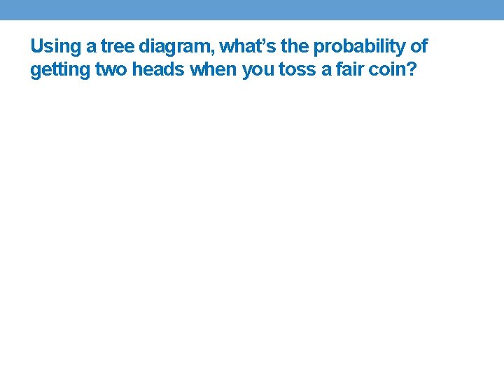 Using a tree diagram, what’s the probability of getting two heads when you toss Using a tree diagram, what’s the probability of getting two heads when you toss