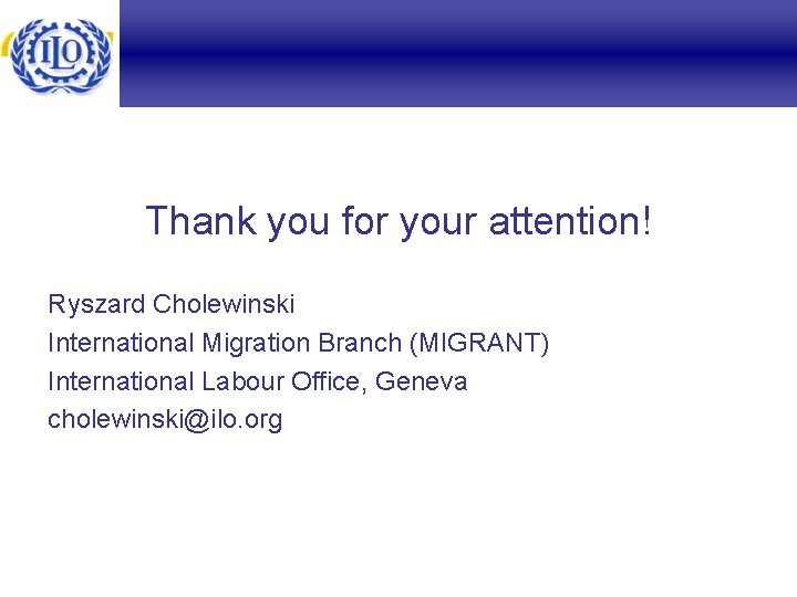 Thank you for your attention! Ryszard Cholewinski International Migration Branch (MIGRANT) International Labour Office,